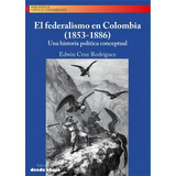 El Federalismo En Colombia (1853-1886): Una Historia Pol?tica Conceptual, De Edwin Cruz Rodríguez. Serie 9585555891, Vol. 1. Editorial Ediciones Desde Abajo, Tapa Blanda, Edición 2023 En Español, 2023