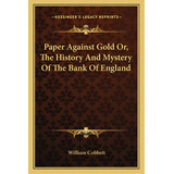 Paper Against Gold Or, The History And Mystery Of The Bank Of England, De Cobbett, William. Editorial Kessinger Pub Llc, Tapa Blanda En Inglés