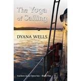 Yoga Of Sailing - Dyana Wells