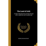 Libro The Land Of Gold.: A Tale Of '49, Illustrative Of E...