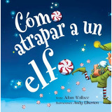 Cómo Atrpar A Un Elfo, De Adam Wallace / Andy Elkerton. Editorial Picarona, Tapa Blanda, Edición 1 En Español