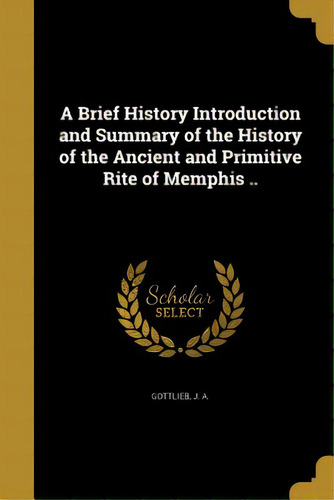 A Brief History Introduction And Summary Of The History Of The Ancient And Primitive Rite Of Memp..., De Gottlieb, J. A.. Editorial Wentworth Pr, Tapa Blanda En Inglés