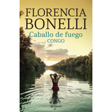 Caballo De Fuego 2. Congo: , De Florencia Bonelli. Caballo De Fuego, Vol. 2. Editorial Planeta, Tapa Blanda, Edición 1 En Español, 2022