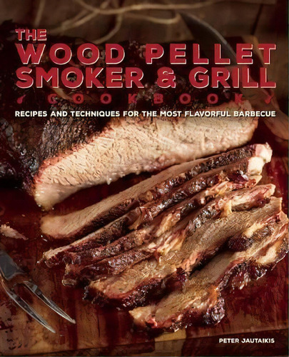 The Wood Pellet Smoker And Grill Cookbook : Recipes And Techniques For The Most Flavorful And Del..., De Peter Jautaikis. Editorial Ulysses Press, Tapa Dura En Inglés