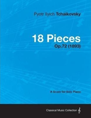 18 Pieces - A Score For Solo Piano Op.72 (1893) - Pyotr I...