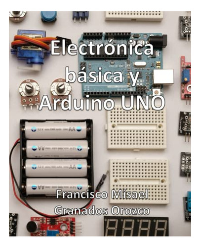 Libro : Electronica Basica Y Arduino Uno Mas De 90 Practica