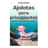 Libro: Ajolotes Para Principiantes: Cuidado Adecuado Del Ajo