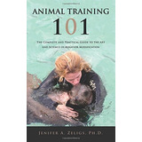 Animal Training 101 The Complete And Practical Guide To The 