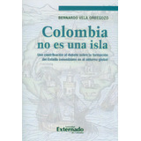 Colombia No Es Una Isla. Una Contribución Al Debate Sobre, De Bernardo Vela Orbegozo. Serie 9587724127, Vol. 1. Editorial U. Externado De Colombia, Tapa Blanda, Edición 2015 En Español, 2015