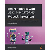 Smart Robotics With Lego Mindstorms Robot Inventor: Learn To