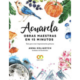 Acuarela. Obras Maestras En 15 Minutos, De Koliadych, Anna. Editorial Anaya Multimedia, Tapa Blanda En Español