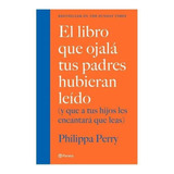 El Libro Que Ojalá Tus Padres Hubieran Leído: (y Que A Tus Hijos Les Encantará Que Leas), De Perry, Philippa. Serie Fuera De Colección Editorial Planeta México, Tapa Blanda En Español, 2020