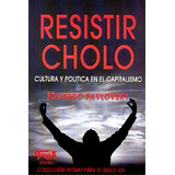 Resistir Cholo: Cultura Y Politica En El Capitalismo, De Pavlovsky, Eduardo. Serie N/a, Vol. Volumen Unico. Topía Editorial, Tapa Blanda, Edición 1 En Español, 2006
