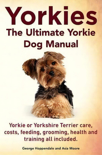 Yorkies. The Ultimate Yorkie Dog Manual. Yorkies Or Yorkshire Terriers Care, Costs, Feeding, Groo..., De George Hoppendale. Editorial Imb Publishing, Tapa Blanda En Inglés