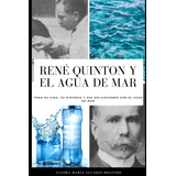 René Quinton Y El Agua De Mar: Toda Su Vida, Su Historia Y S