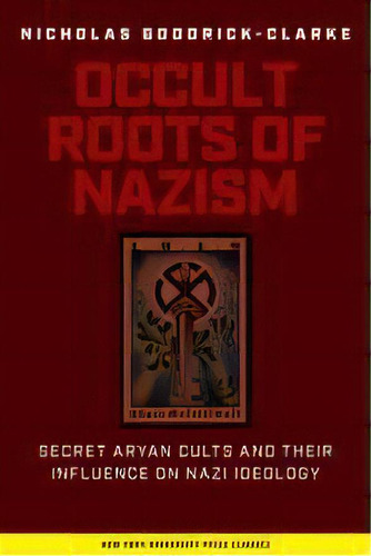 Occult Roots Of Nazism : Secret Aryan Cults And Their Influence On Nazi Ideology, De Nicholas Goodrick-clarke. Editorial New York University Press, Tapa Blanda En Inglés