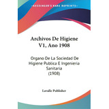 Archivos De Higiene V1, Ano 1908: Organo De La Sociedad De Higiene Publica E Ingenieria Sanitaria..., De Lavalle Publisher, Publisher. Editorial Kessinger Pub Llc, Tapa Blanda En Inglés