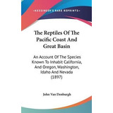 The Reptiles Of The Pacific Coast And Great Basin : An Ac...