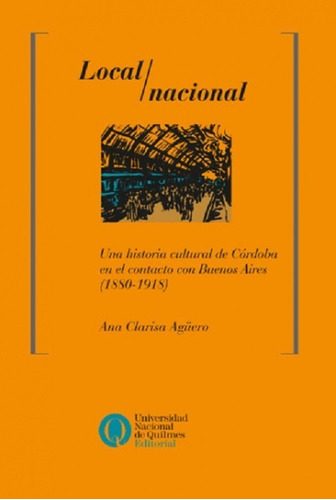 Local/nacional. Una Historia Cultural De Cordoba, De Aguero, Ana Clarisa. Editorial Universidad De Quilmes En Español