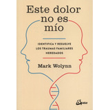 Este Dolor No Es Mío: Identifica Y Resuelve Los Traumas Familiares Heredados, De Mark Wolynn., Vol. 1.0. Editorial Gaia Ediciones, Tapa Blanda, Edición 1.0 En Español, 2017