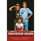 Pediatrician Soldier, De Charles L Garbarino. Editorial Iuniverse, Tapa Dura En Inglés
