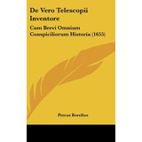 Libro De Vero Telescopii Inventore: Cum Brevi Omnium Cons...