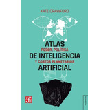 Atlas De La Inteligencia Artificial - Kate Crawford: Poder, Política Y Costos Planetarios, De Crawford, Kate., Vol. 1. Editorial Fondo De Cultura Económica, Tapa Blanda, Edición 1 En Español, 2022