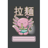 Libro: Ramen Love Axolotl - Cuaderno Forrado: 6 X9   (a5)cua