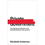 Private Government : How Employers Rule Our Lives (and Why We Don't Talk About It), De Elizabeth Anderson. Editorial Princeton University Press, Tapa Dura En Inglés