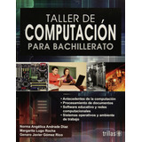 Taller De Computación Para Bachillerato, De Andrade Diaz, Norma Angelica Lugo Rocha, Margarita Gomez Rico, Genaro Javier., Vol. 1. Editorial Trillas, Tapa Blanda, Edición 1a En Español, 2010