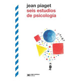 Seis Estudios De Psicologia - Jean Piaget - Siglo Xxi