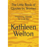 The Little Book Of Quotes By Women: Inspiring Words To Live By (little Quote Books), De Welton, Kathleen. Editorial Little Quote Books, Tapa Blanda En Inglés