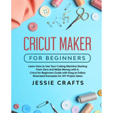 Libro: Cricut Maker For Beginners: Learn How To Use Your Cut
