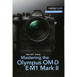 Book : Mastering The Olympus Om-d E-m1 Mark Ii (the...