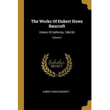 Libro The Works Of Hubert Howe Bancroft : History Of Cali...