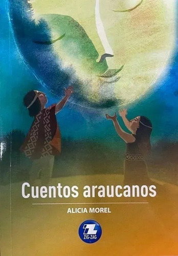 Cuentos Araucanos, De Alicia Morel., Vol. 1. Editorial Zig-zag Verde, Tapa Blanda En Español, 2008