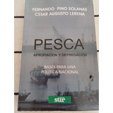 Pesca Apropiacion Y Depredación - Pino Solanas /cesar Lerena