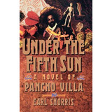 Libro Under The Fifth Sun: A Novel Of Pancho Villa - Shor...