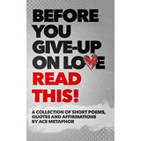 Before You Give Up On Love - Read This: A Collection Of Short Poems, Quotes And Affirmations By Ace Metaphor., De Metaphor, Ace. Editorial Independently Published, Tapa Blanda En Inglés