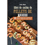 Libro De Cocina De Pellets De Madera: 50 Recetas De Barbacoa