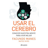 Usar El Cerebro: Conocer Nuestra Mente Para Vivir Mejor, De Manes, Facundo. Editorial Planeta, Tapa Blanda En Español, 2014