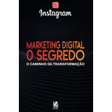 Livro Marketing Digital O Segredo Instagram - O Caminho Da Transformacao