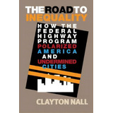The Road To Inequality : How The Federal Highway Program Polarized America And Undermined Cities, De Clayton Nall. Editorial Cambridge University Press, Tapa Dura En Inglés