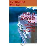 Pelea De Gallos, El Secuestro De La Novia Y Otros Relatos, De Everardo Murias. Editorial Createspace Independent Publishing Platform, Tapa Blanda En Español