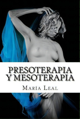 Presoterapia Y Mesoterapia : Guia Completa Sobre Los Tratamientos De Presoterapia Y Mesoterapia, De Maria Leal. Editorial Createspace Independent Publishing Platform, Tapa Blanda En Español