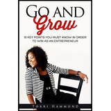 Go And Grow: 10 Key Points You Must Know In Order To Win As An Entrepreneur, De Hammond, Torri. Editorial Createspace Independent Publishing Platform, Tapa Blanda En Inglés
