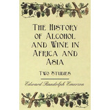 The History Of Alcohol And Wine In Africa And Asia - Two Studies, De Edward Randolph Emerson. Editorial Read Books, Tapa Blanda En Inglés