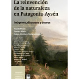 Reinvencion De La Naturaleza En Patagonia - Aysen /713