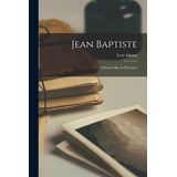 Libro Jean Baptiste [microform]: A Poetic Olio, In Ii Can...