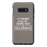 Galaxy S10e Its Weird Being The Same Age As Old People Funny
